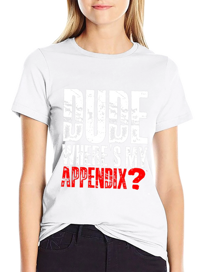 Dude Wheres My Appendix? Novelty T-Shirt