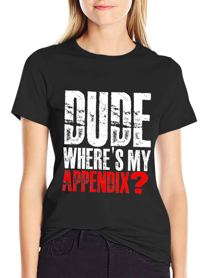 Dude Wheres My Appendix? Novelty T-Shirt