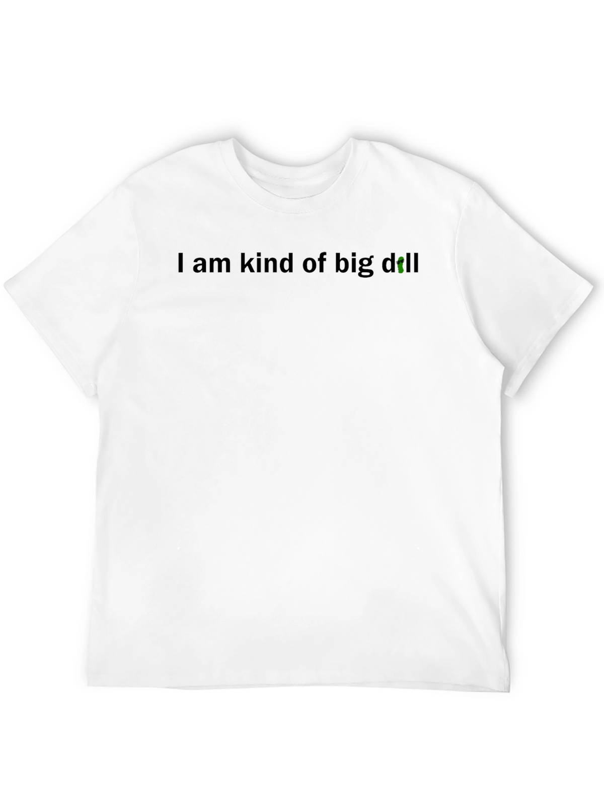 I Am Kind of Big Dill T-Shirt