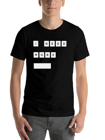 I Need More T-Shirt | Funny Graphic Tee