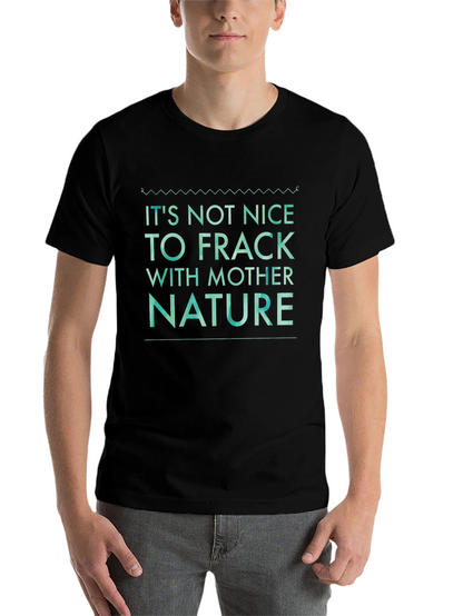 Its Not Nice to Frack with Mother Nature Tee