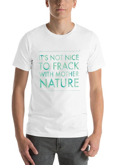 Its Not Nice to Frack with Mother Nature Tee